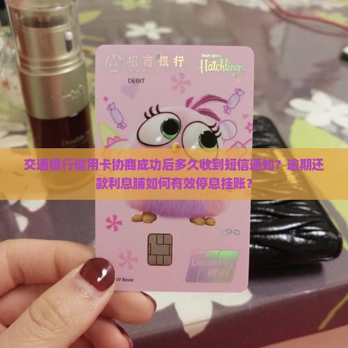 交通银行信用卡协商成功后多久收到短信通知？逾期还款利息脯如何有效停息挂账？