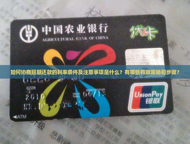 如何协商延期还款的利率条件及注意事项是什么？有哪些有效策略和步骤？