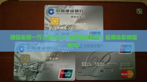 捷信逾期一万三怎么办？如何快速解决？逾期会影响信用吗？