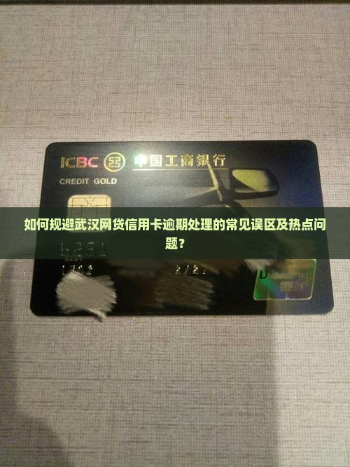 如何规避武汉网贷信用卡逾期处理的常见误区及热点问题？