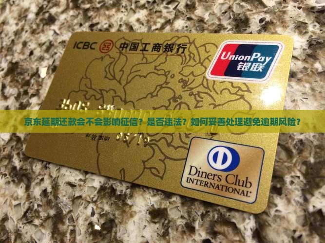 京东延期还款会不会影响征信？是否违法？如何妥善处理避免逾期风险？