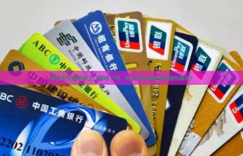 你们支付宝逾期上门催收了吗，怎么应对催收问题如何解决？