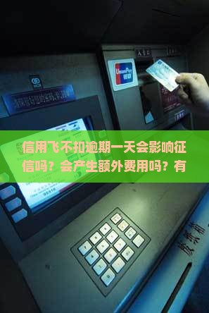 信用飞不扣逾期一天会影响征信吗？会产生额外费用吗？有什么后果？