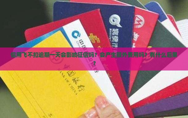 信用飞不扣逾期一天会影响征信吗？会产生额外费用吗？有什么后果？
