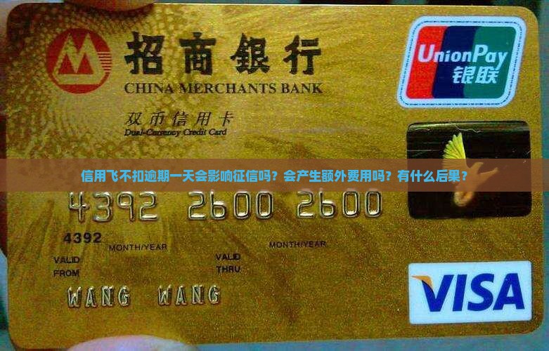 信用飞不扣逾期一天会影响征信吗？会产生额外费用吗？有什么后果？