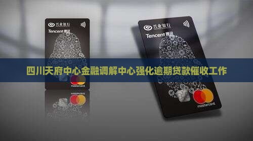 四川天府中心金融调解中心强化逾期贷款催收工作