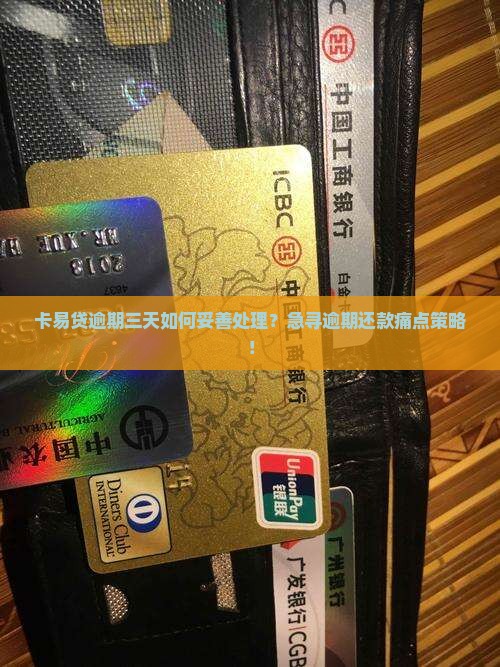 卡易贷逾期三天如何妥善处理？急寻逾期还款痛点策略！