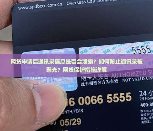 网贷申请后通讯录信息是否会泄露？如何防止通讯录被曝光？网贷保护措施详解