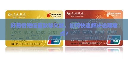 好易借短信催款称欠款，如何快速解决逾期痛点？
