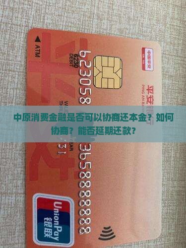 中原消费金融是否可以协商还本金？如何协商？能否延期还款？