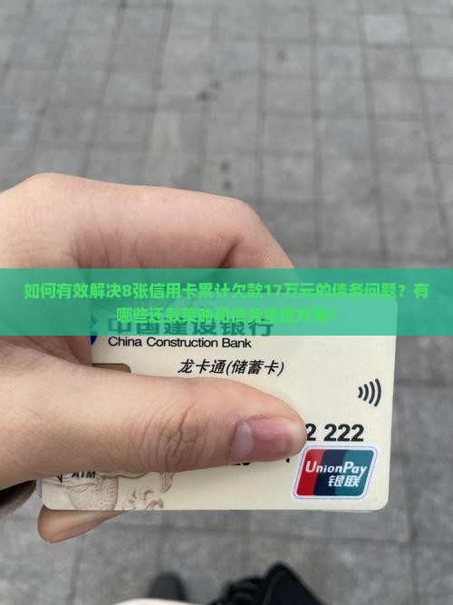 如何有效解决8张信用卡累计欠款17万元的债务问题？有哪些还款策略和债务重组方案？