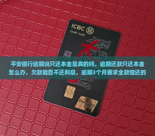 平安银行逾期说只还本金是真的吗，逾期还款只还本金怎么办，欠款能否不还利息，逾期3个月要求全款偿还的策略