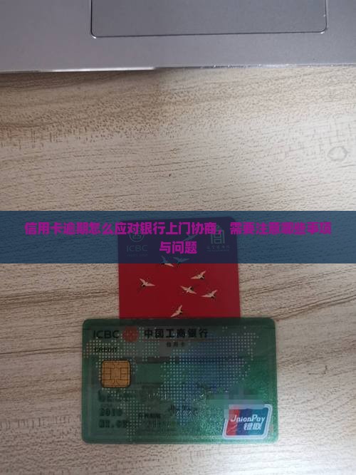 信用卡逾期怎么应对银行上门协商，需要注意哪些事项与问题