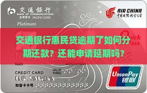 交通银行惠民贷逾期了如何分期还款？还能申请延期吗？