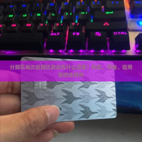 分期乐每次逾期还款会有什么后果？利息、罚金、信用影响全解析