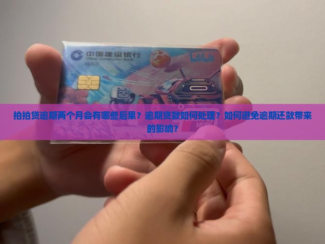 拍拍贷逾期两个月会有哪些后果？逾期贷款如何处理？如何避免逾期还款带来的影响？