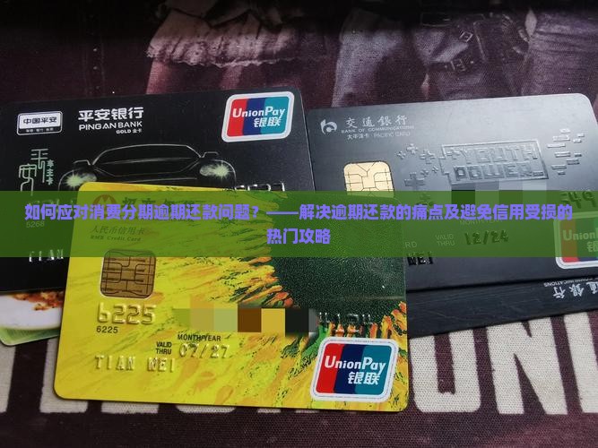 如何应对消费分期逾期还款问题？——解决逾期还款的痛点及避免信用受损的热门攻略