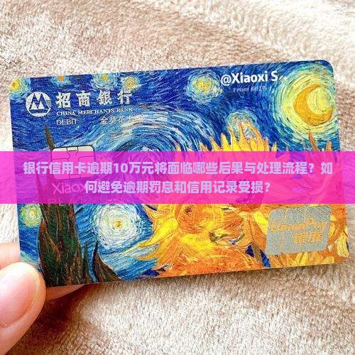 银行信用卡逾期10万元将面临哪些后果与处理流程？如何避免逾期罚息和信用记录受损？