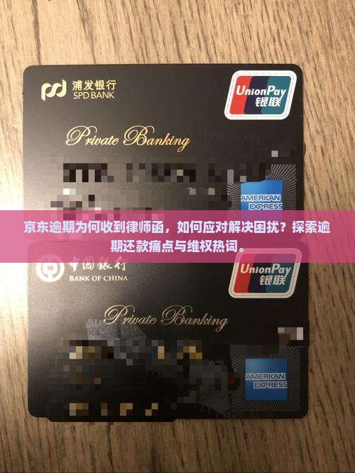 京东逾期为何收到律师函，如何应对解决困扰？探索逾期还款痛点与维权热词。