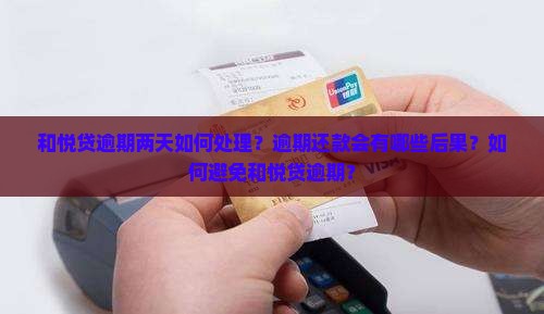 和悦贷逾期两天如何处理？逾期还款会有哪些后果？如何避免和悦贷逾期？
