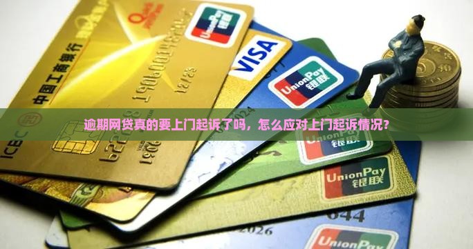 逾期网贷真的要上门起诉了吗，怎么应对上门起诉情况？