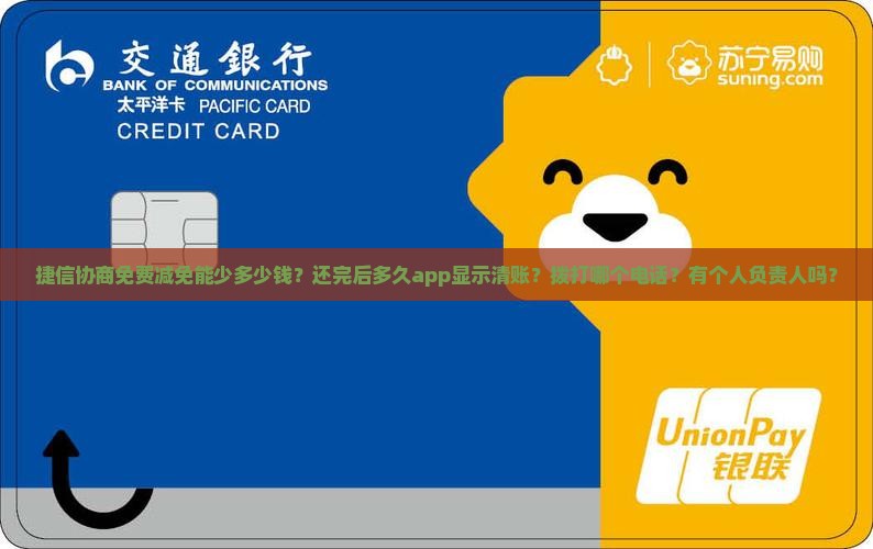 捷信协商免费减免能少多少钱？还完后多久app显示清账？拨打哪个电话？有个人负责人吗？
