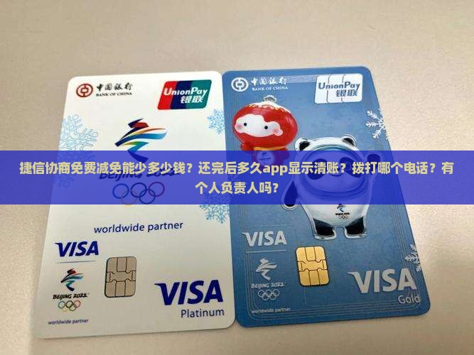 捷信协商免费减免能少多少钱？还完后多久app显示清账？拨打哪个电话？有个人负责人吗？