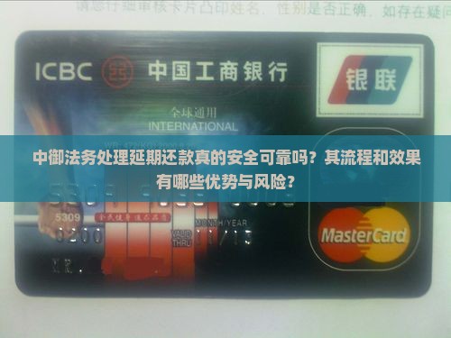 中御法务处理延期还款真的安全可靠吗？其流程和效果有哪些优势与风险？