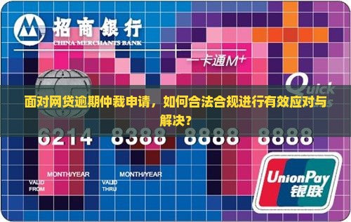 面对网贷逾期仲裁申请，如何合法合规进行有效应对与解决？