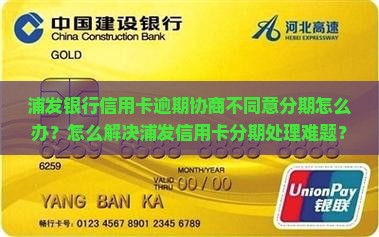 浦发银行信用卡逾期协商不同意分期怎么办？怎么解决浦发信用卡分期处理难题？