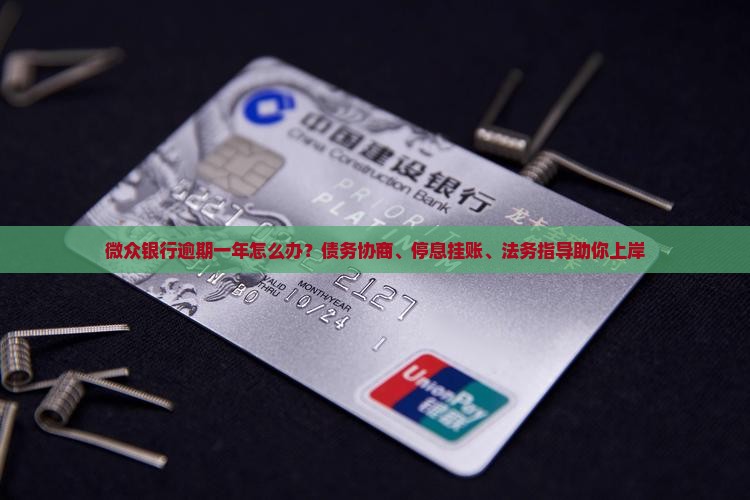 微众银行逾期一年怎么办？债务协商、停息挂账、法务指导助你上岸