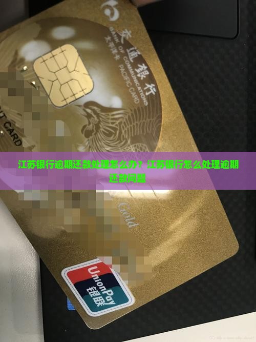 江苏银行逾期还款处理怎么办？江苏银行怎么处理逾期还款问题