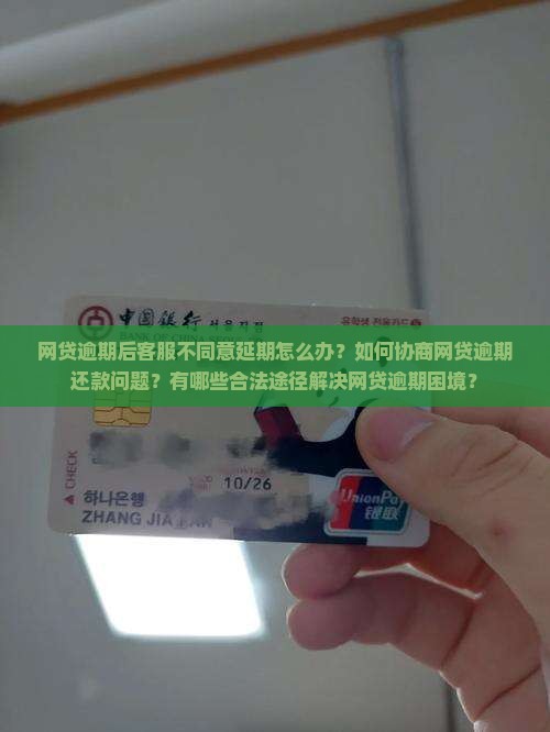 网贷逾期后客服不同意延期怎么办？如何协商网贷逾期还款问题？有哪些合法途径解决网贷逾期困境？
