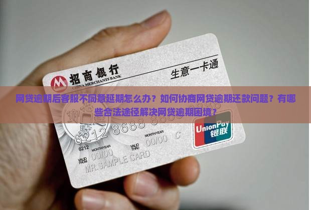 网贷逾期后客服不同意延期怎么办？如何协商网贷逾期还款问题？有哪些合法途径解决网贷逾期困境？