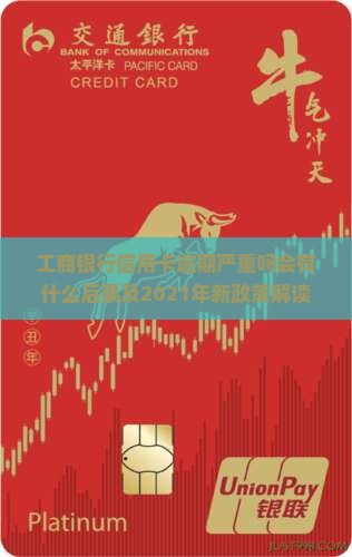工商银行信用卡逾期严重吗会有什么后果及2021年新政策解读