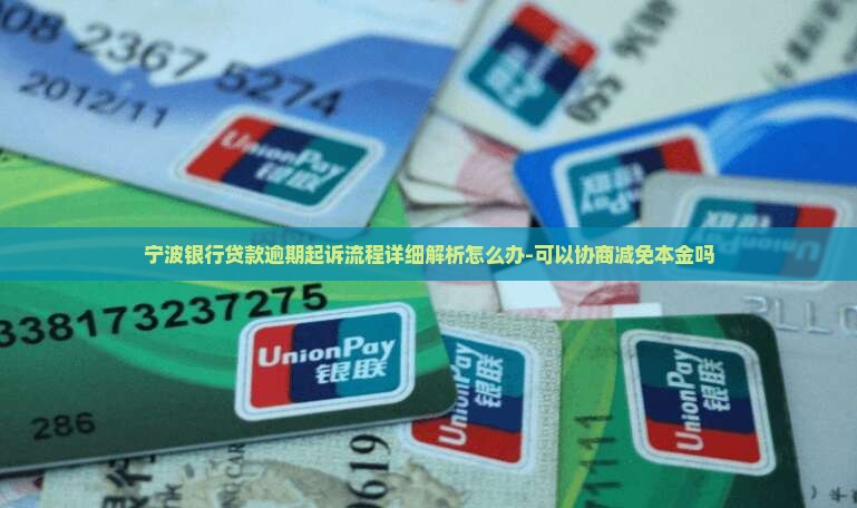 宁波银行贷款逾期起诉流程详细解析怎么办-可以协商减免本金吗