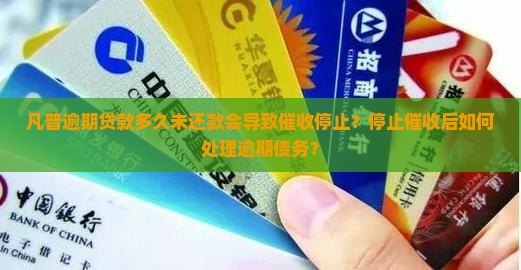 凡普逾期贷款多久未还款会导致催收停止？停止催收后如何处理逾期债务？