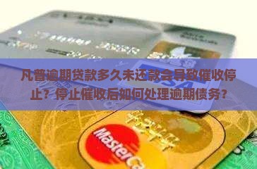 凡普逾期贷款多久未还款会导致催收停止？停止催收后如何处理逾期债务？