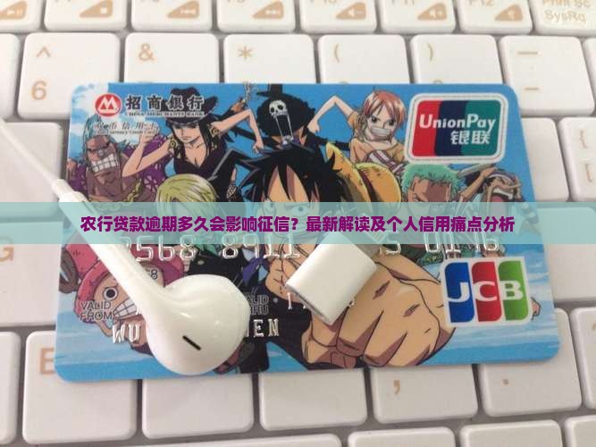 农行贷款逾期多久会影响征信？最新解读及个人信用痛点分析