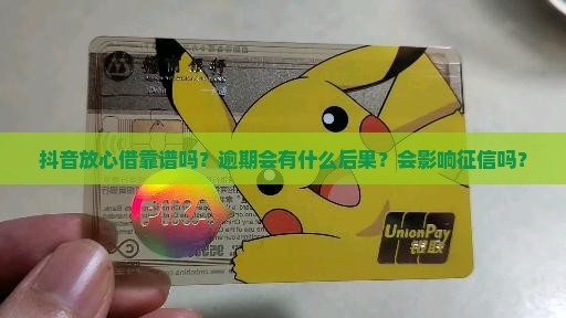 抖音放心借靠谱吗？逾期会有什么后果？会影响征信吗？