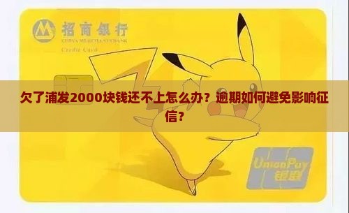 欠了浦发2000块钱还不上怎么办？逾期如何避免影响征信？
