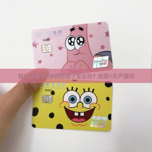 银行信用卡2块钱逾期了怎么办？逾期7天严重吗