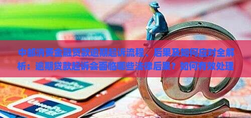 中邮消费金融贷款逾期起诉流程、后果及如何应对全解析：逾期贷款起诉会面临哪些法律后果？如何有效处理逾期起诉问题？