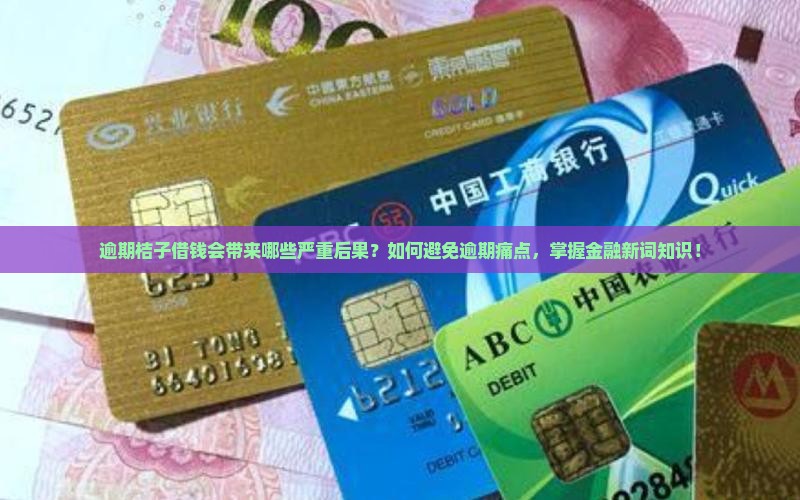 逾期桔子借钱会带来哪些严重后果？如何避免逾期痛点，掌握金融新词知识！