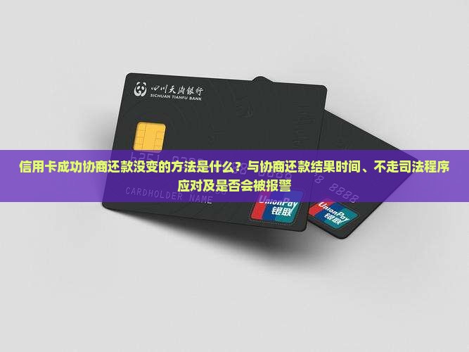 信用卡成功协商还款没变的方法是什么？与协商还款结果时间、不走司法程序应对及是否会被报警