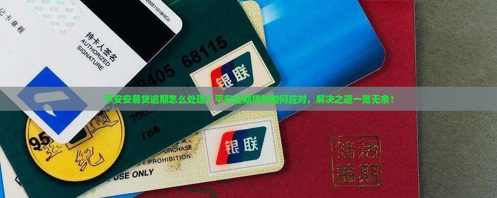 平安安易贷逾期怎么处理？平安逾期贷款如何应对，解决之道一览无余！