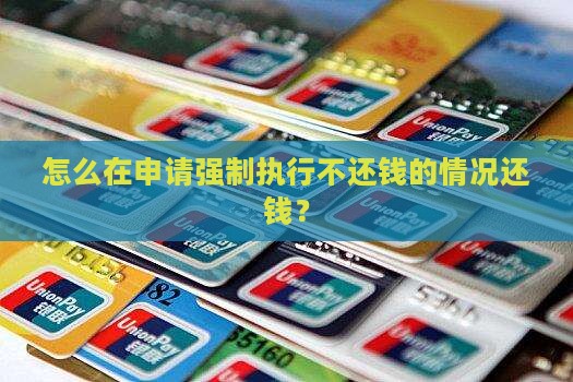 怎么在申请强制执行不还钱的情况还钱？