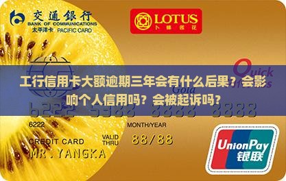 工行信用卡大额逾期三年会有什么后果？会影响个人信用吗？会被起诉吗？