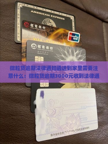 微粒贷逾期法律通知函送到家里需要注意什么：微粒贷逾期3000元收到法律通知函的处理要点