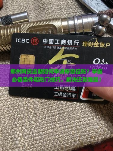 郑州网贷逾期如何申请停息挂账？掌握必备条件和热门技巧，解决还款难题！